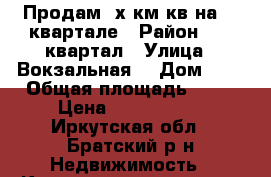 Продам 3х км кв на 45 квартале › Район ­ 45 квартал › Улица ­ Вокзальная  › Дом ­ 8 › Общая площадь ­ 59 › Цена ­ 1 750 000 - Иркутская обл., Братский р-н Недвижимость » Квартиры продажа   . Иркутская обл.